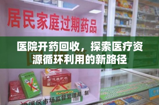 开封医院开药回收，探索医疗资源循环利用的新路径