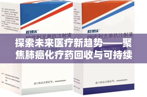 开封探索未来医疗新趋势——聚焦肺癌化疗药回收与可持续发展