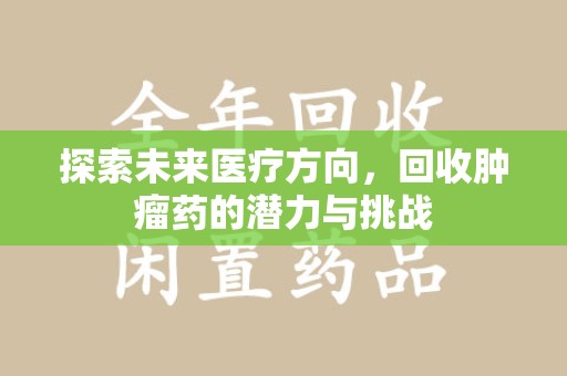 开封探索未来医疗方向，回收肿瘤药的潜力与挑战