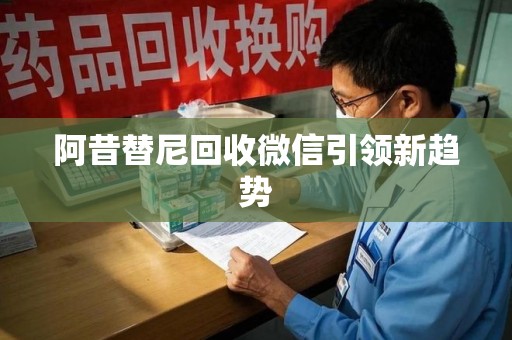 开封阿昔替尼回收微信引领新趋势