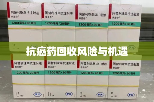 开封抗癌药回收风险与机遇