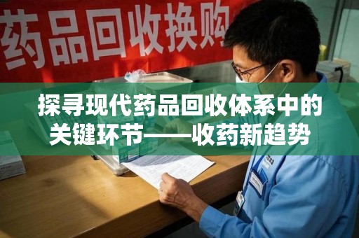 开封探寻现代药品回收体系中的关键环节——收药新趋势