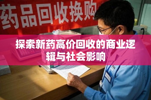 开封探索新药高价回收的商业逻辑与社会影响