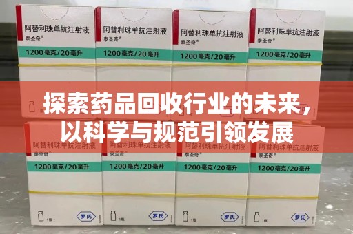 开封探索药品回收行业的未来，以科学与规范引领发展