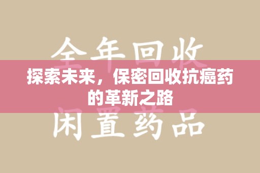 开封探索未来，保密回收抗癌药的革新之路