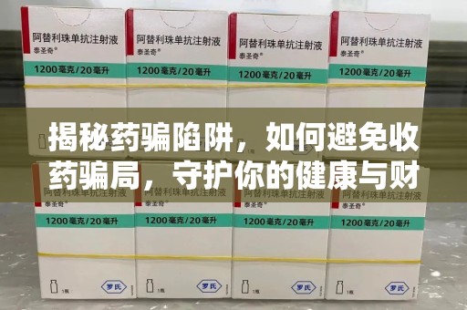 开封揭秘药骗陷阱，如何避免收药骗局，守护你的健康与财富