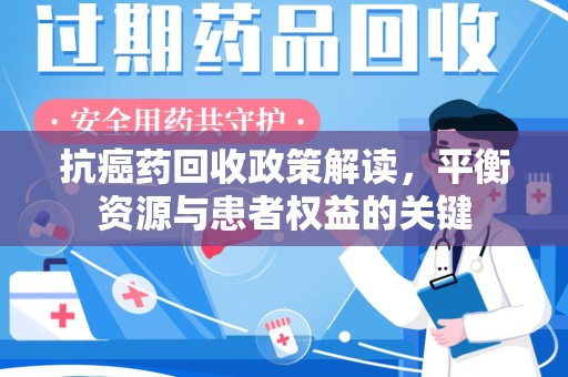 开封抗癌药回收政策解读，平衡资源与患者权益的关键