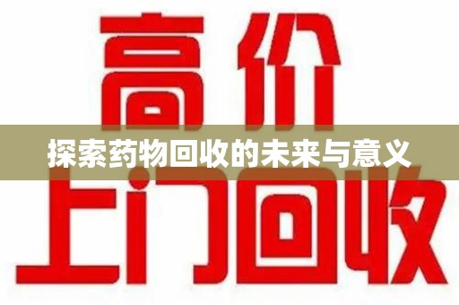 开封探索药物回收的未来与意义
