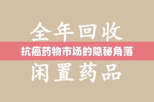 开封抗癌药物市场的隐秘角落