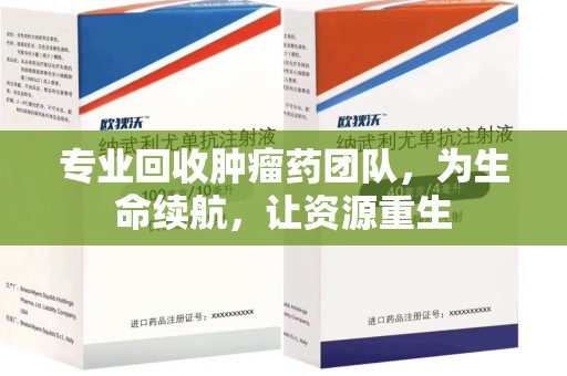 开封专业回收肿瘤药团队，为生命续航，让资源重生