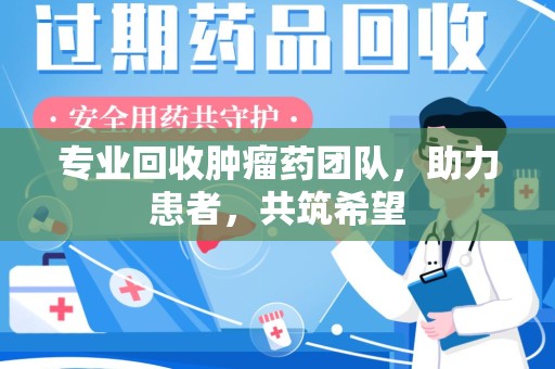 开封专业回收肿瘤药团队，助力患者，共筑希望