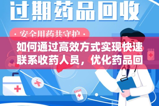 开封如何通过高效方式实现快速联系收药人员，优化药品回收流程