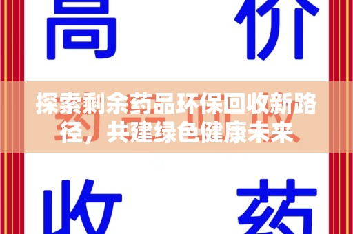 开封探索剩余药品环保回收新路径，共建绿色健康未来