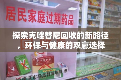 开封探索克唑替尼回收的新路径，环保与健康的双赢选择