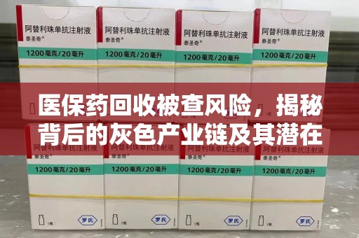 开封医保药回收被查风险，揭秘背后的灰色产业链及其潜在隐患