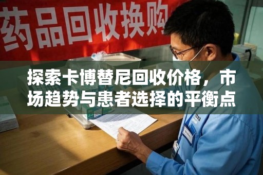 开封探索卡博替尼回收价格，市场趋势与患者选择的平衡点