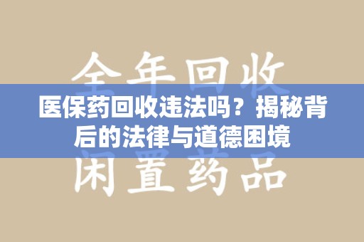 开封医保药回收违法吗？揭秘背后的法律与道德困境