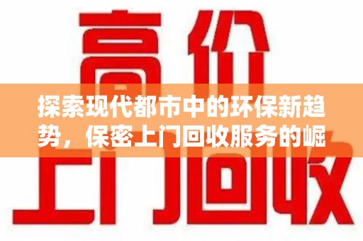 开封探索现代都市中的环保新趋势，保密上门回收服务的崛起