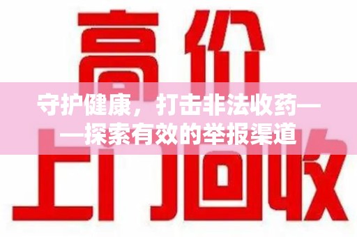开封守护健康，打击非法收药——探索有效的举报渠道