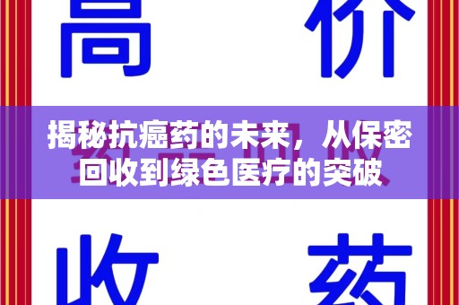 开封揭秘抗癌药的未来，从保密回收到绿色医疗的突破