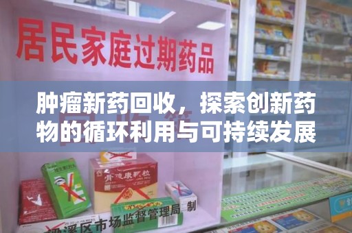 开封肿瘤新药回收，探索创新药物的循环利用与可持续发展
