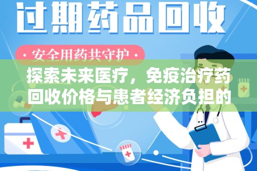 开封探索未来医疗，免疫治疗药回收价格与患者经济负担的平衡之道