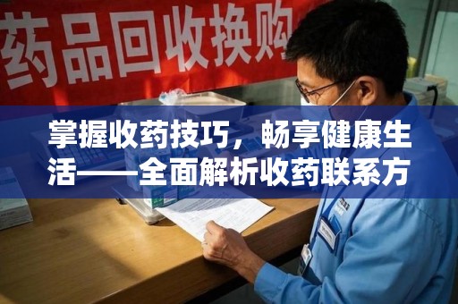 开封掌握收药技巧，畅享健康生活——全面解析收药联系方式大全