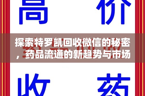 开封探索特罗凯回收微信的秘密，药品流通的新趋势与市场洞察