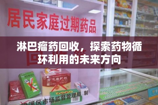 开封淋巴瘤药回收，探索药物循环利用的未来方向