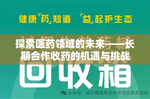 开封探索医药领域的未来——长期合作收药的机遇与挑战