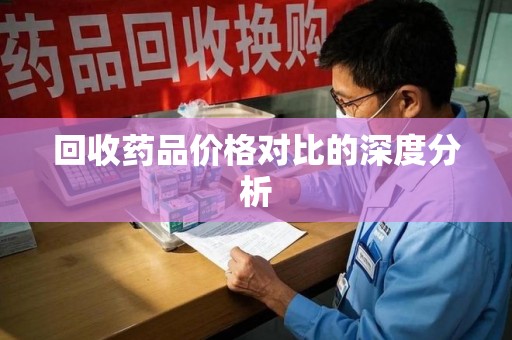 开封回收药品价格对比的深度分析