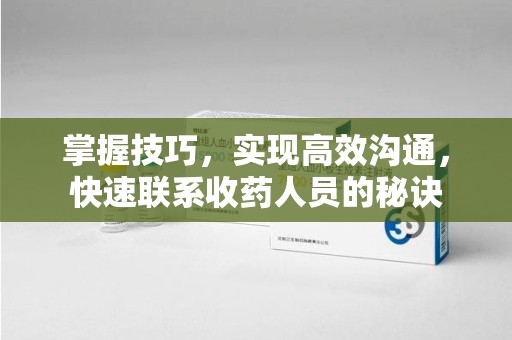 开封掌握技巧，实现高效沟通，快速联系收药人员的秘诀