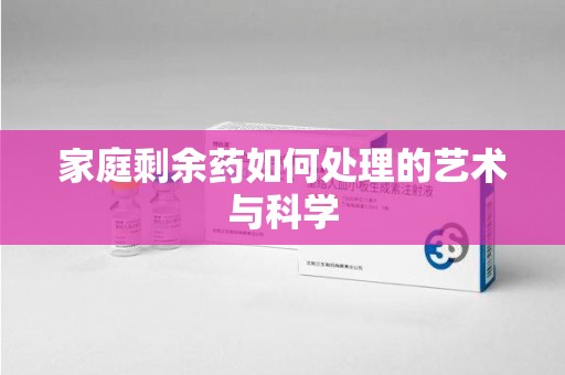 开封家庭剩余药如何处理的艺术与科学