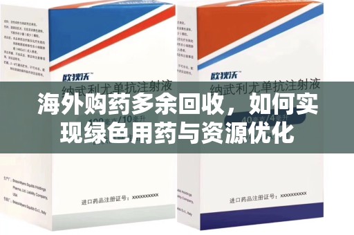 开封海外购药多余回收，如何实现绿色用药与资源优化