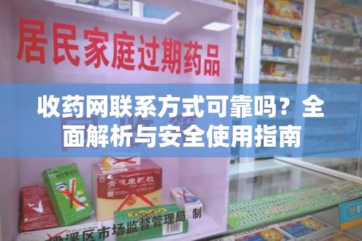 开封收药网联系方式可靠吗？全面解析与安全使用指南