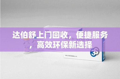 开封达伯舒上门回收，便捷服务，高效环保新选择