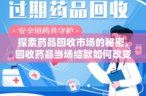 开封探索药品回收市场的秘密，回收药品当场结款如何改变行业规则