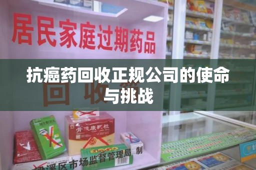 开封抗癌药回收正规公司的使命与挑战