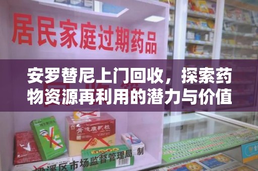 开封安罗替尼上门回收，探索药物资源再利用的潜力与价值