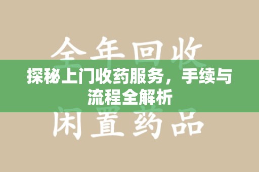 开封探秘上门收药服务，手续与流程全解析