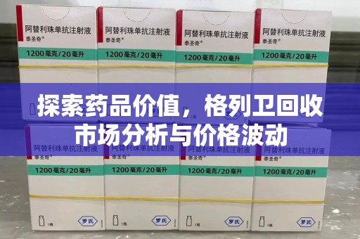 开封探索药品价值，格列卫回收市场分析与价格波动