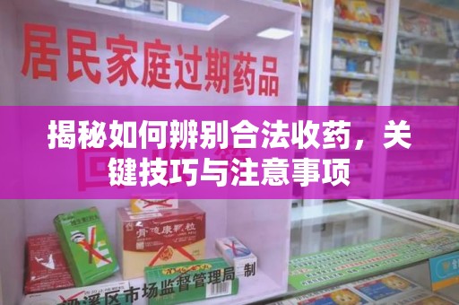 开封揭秘如何辨别合法收药，关键技巧与注意事项
