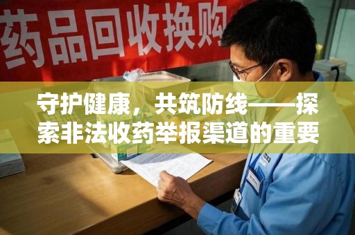 开封守护健康，共筑防线——探索非法收药举报渠道的重要性