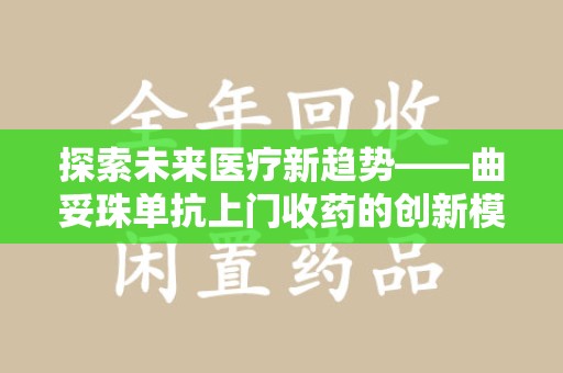 开封探索未来医疗新趋势——曲妥珠单抗上门收药的创新模式