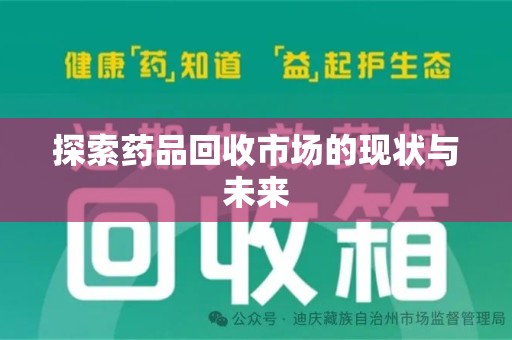 开封探索药品回收市场的现状与未来