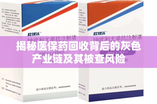 开封揭秘医保药回收背后的灰色产业链及其被查风险