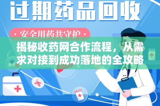 开封揭秘收药网合作流程，从需求对接到成功落地的全攻略