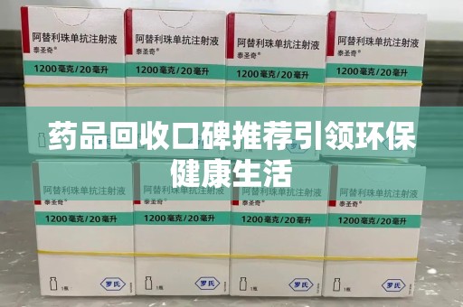 开封药品回收口碑推荐引领环保健康生活