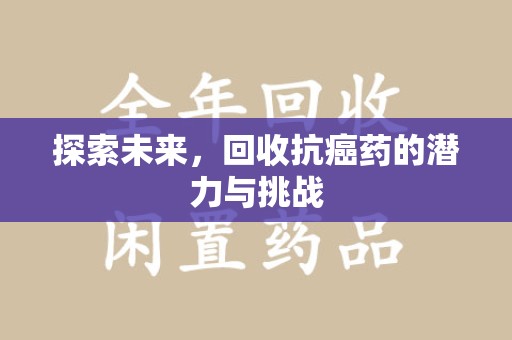 开封探索未来，回收抗癌药的潜力与挑战