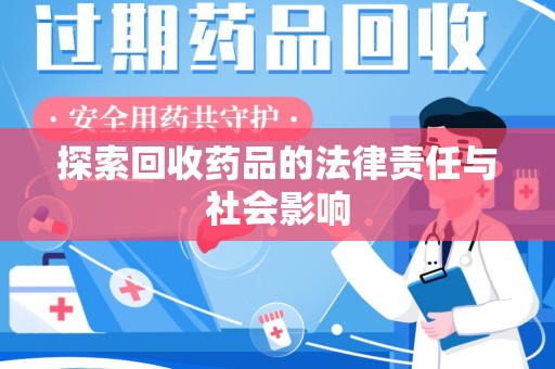 开封探索回收药品的法律责任与社会影响